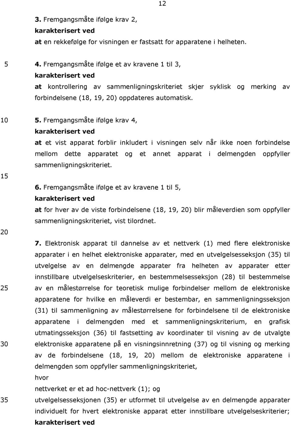 Fremgangsmåte ifølge krav 4, at et vist apparat forblir inkludert i visningen selv når ikke noen forbindelse mellom dette apparatet og et annet apparat i delmengden oppfyller sammenligningskriteriet.