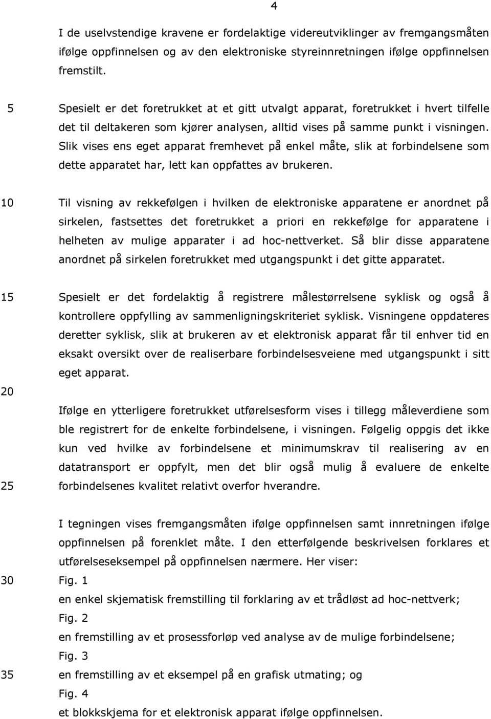 Slik vises ens eget apparat fremhevet på enkel måte, slik at forbindelsene som dette apparatet har, lett kan oppfattes av brukeren.