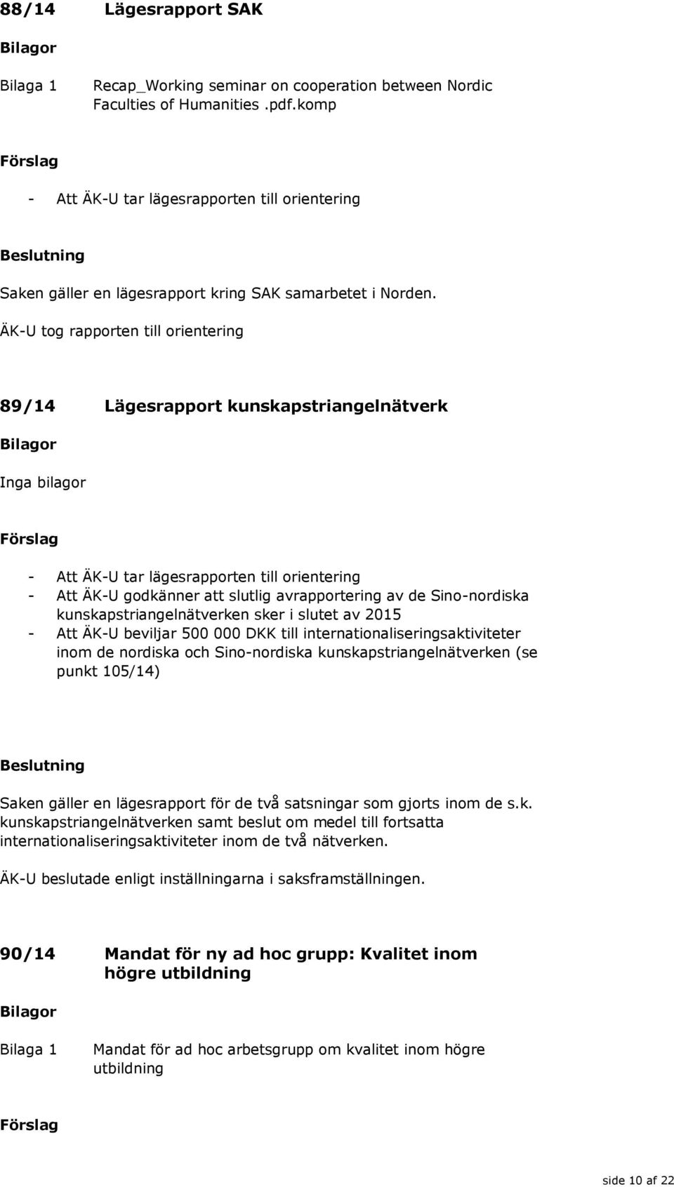 ÄK-U tog rapporten till orientering 89/14 Lägesrapport kunskapstriangelnätverk or Inga bilagor Förslag - Att ÄK-U tar lägesrapporten till orientering - Att ÄK-U godkänner att slutlig avrapportering