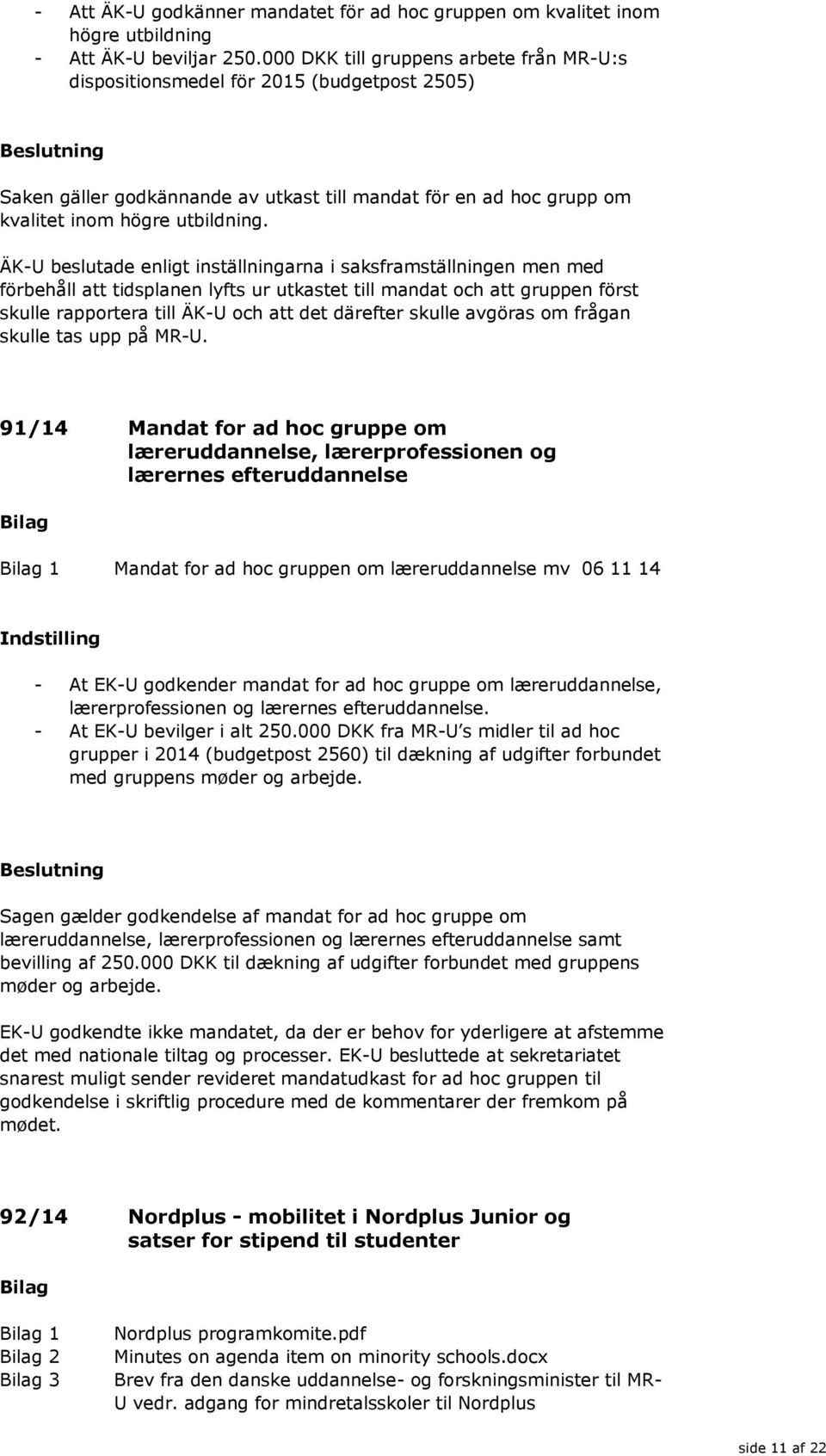 ÄK-U beslutade enligt inställningarna i saksframställningen men med förbehåll att tidsplanen lyfts ur utkastet till mandat och att gruppen först skulle rapportera till ÄK-U och att det därefter