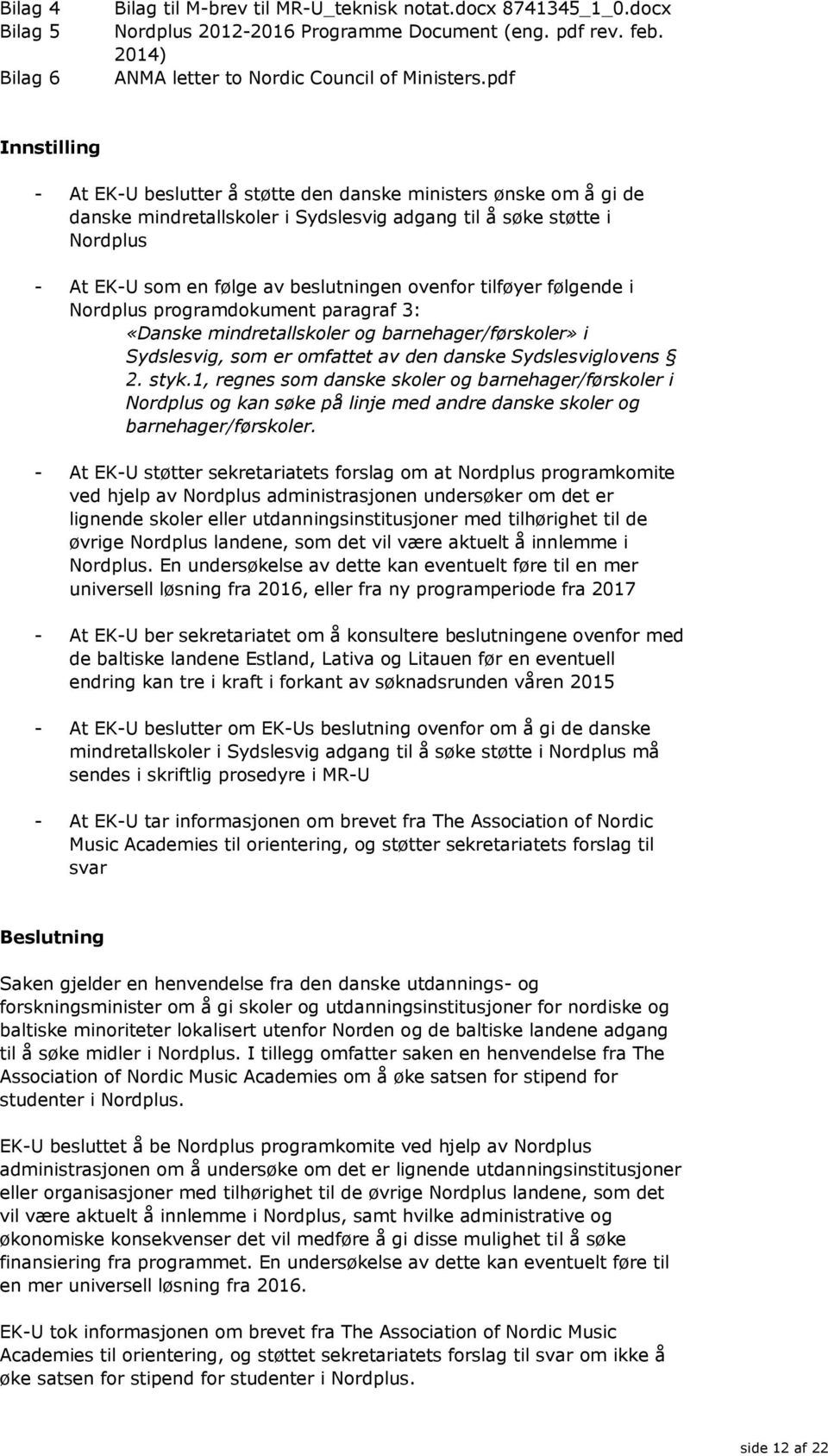 følgende i Nordplus programdokument paragraf 3: «Danske mindretallskoler og barnehager/førskoler» i Sydslesvig, som er omfattet av den danske Sydslesviglovens 2. styk.