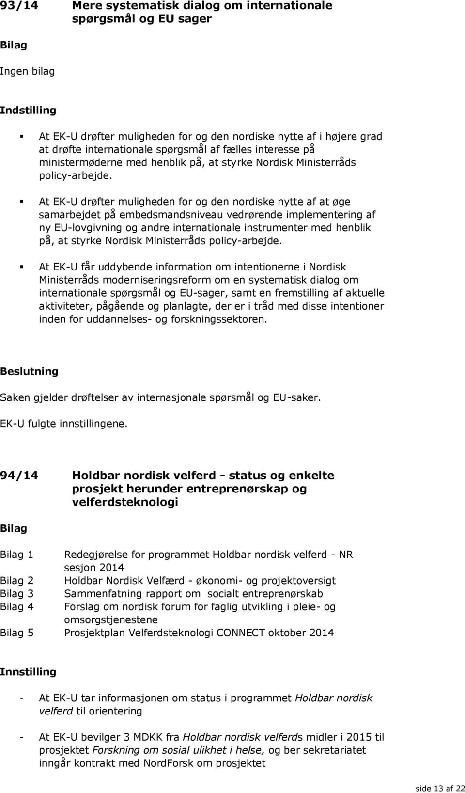 At EK-U drøfter muligheden for og den nordiske nytte af at øge samarbejdet på embedsmandsniveau vedrørende implementering af ny EU-lovgivning og andre internationale instrumenter med henblik på, at