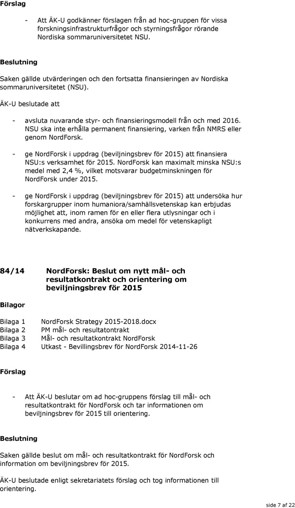 NSU ska inte erhålla permanent finansiering, varken från NMRS eller genom NordForsk. - ge NordForsk i uppdrag (beviljningsbrev för 2015) att finansiera NSU:s verksamhet för 2015.