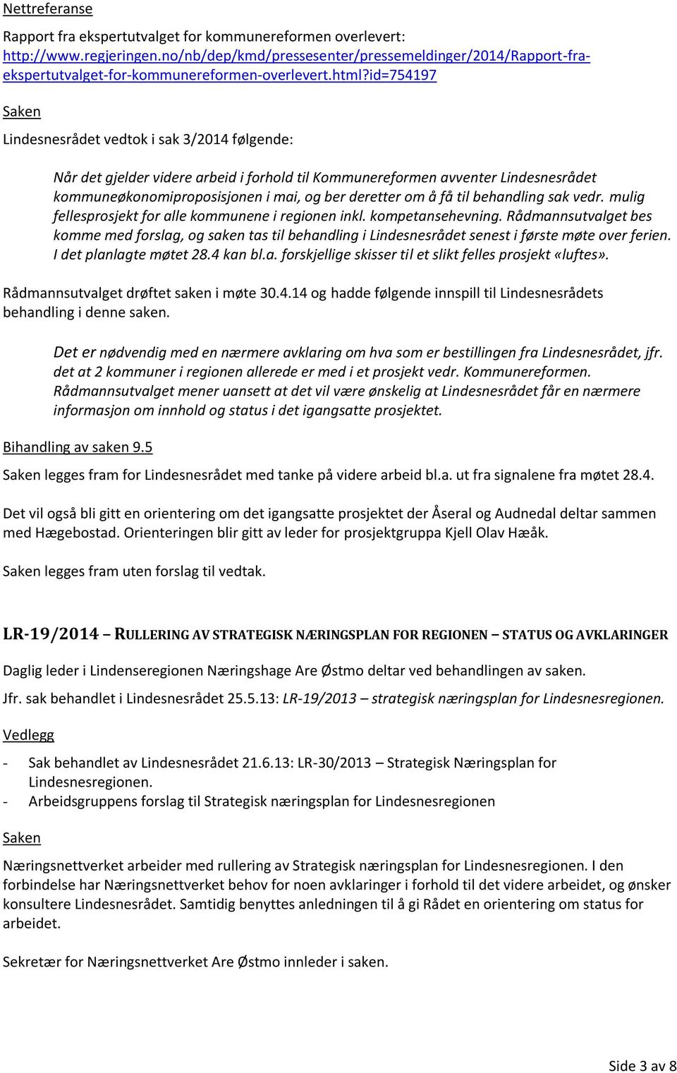 id=754197 Lindesnesrådet vedtok i sak 3/2014 følgende: Når det gjelder videre arbeid i forhold til Kommunereformen avventer Lindesnesrådet kommuneøkonomiproposisjonen i mai, og ber deretter om å få