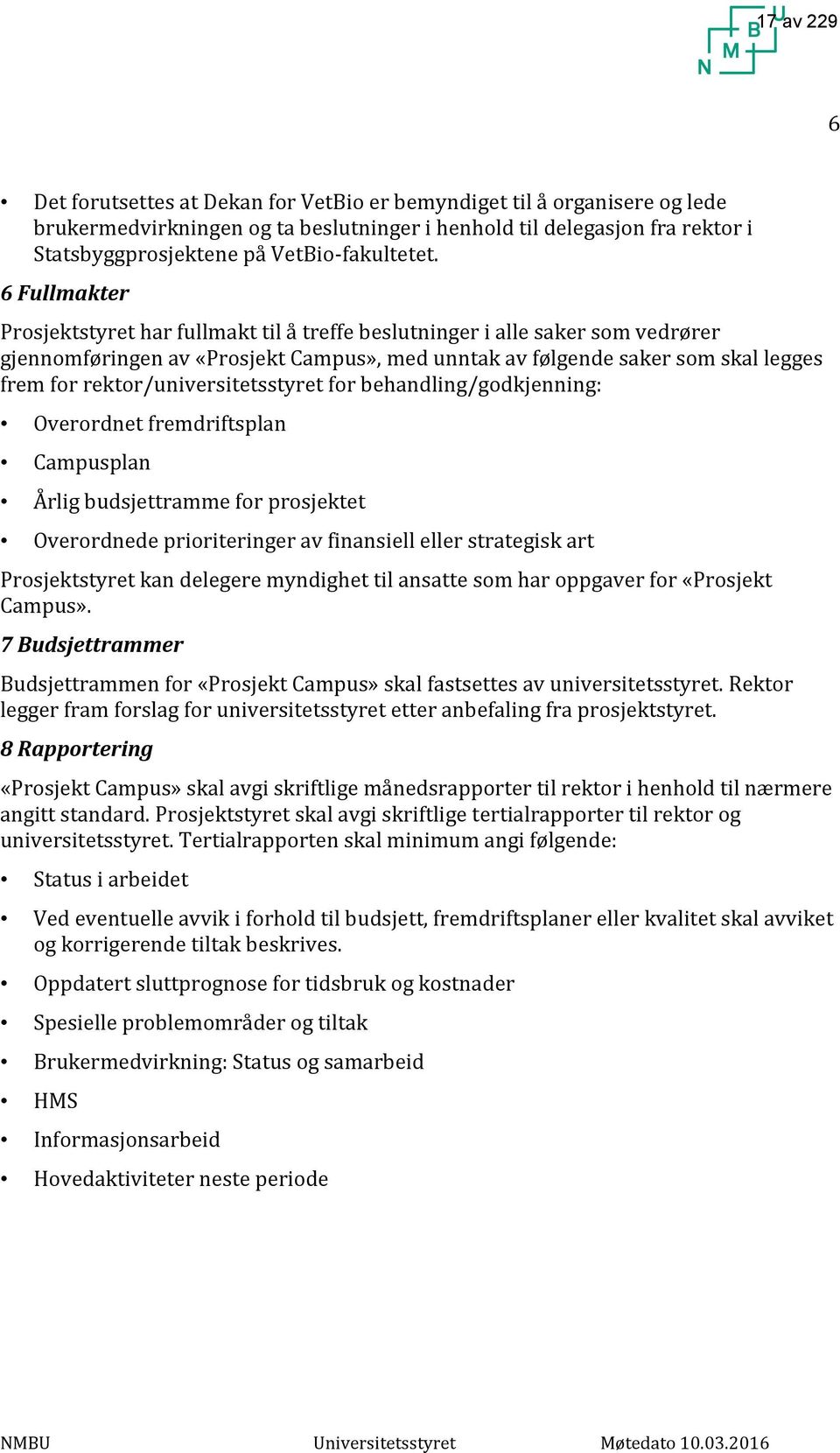 6 Fullmakter Prosjektstyret har fullmakt til å treffe beslutninger i alle saker som vedrører gjennomføringen av «Prosjekt Campus», med unntak av følgende saker som skal legges frem for