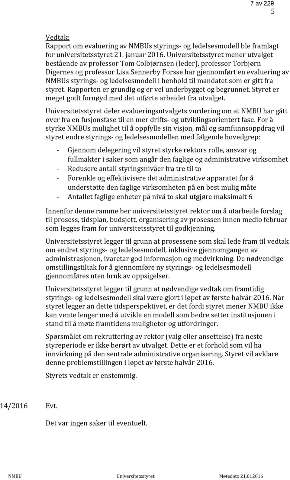 ledelsesmodell i henhold til mandatet som er gitt fra styret. Rapporten er grundig og er vel underbygget og begrunnet. Styret er meget godt fornøyd med det utførte arbeidet fra utvalget.