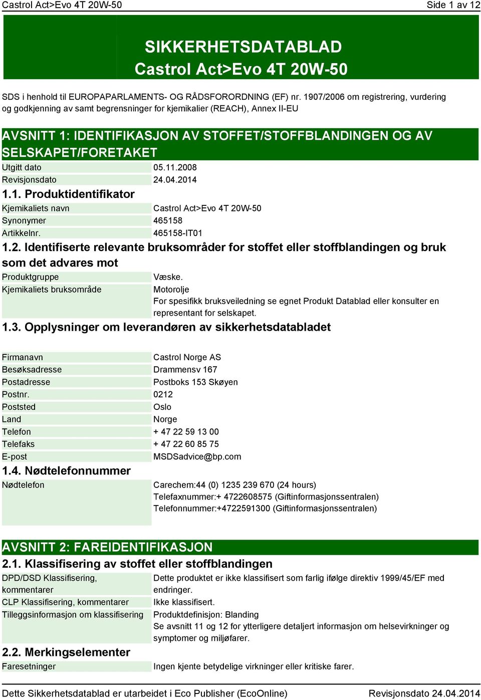 dato 05.11.2008 Revisjonsdato 24.04.2014 1.1. Produktidentifikator Kjemikaliets navn Castrol Act>Evo 4T 20W-50 Synonymer 465158 Artikkelnr. 465158-IT01 1.2. Identifiserte relevante bruksområder for stoffet eller stoffblandingen og bruk som det advares mot Produktgruppe Væske.