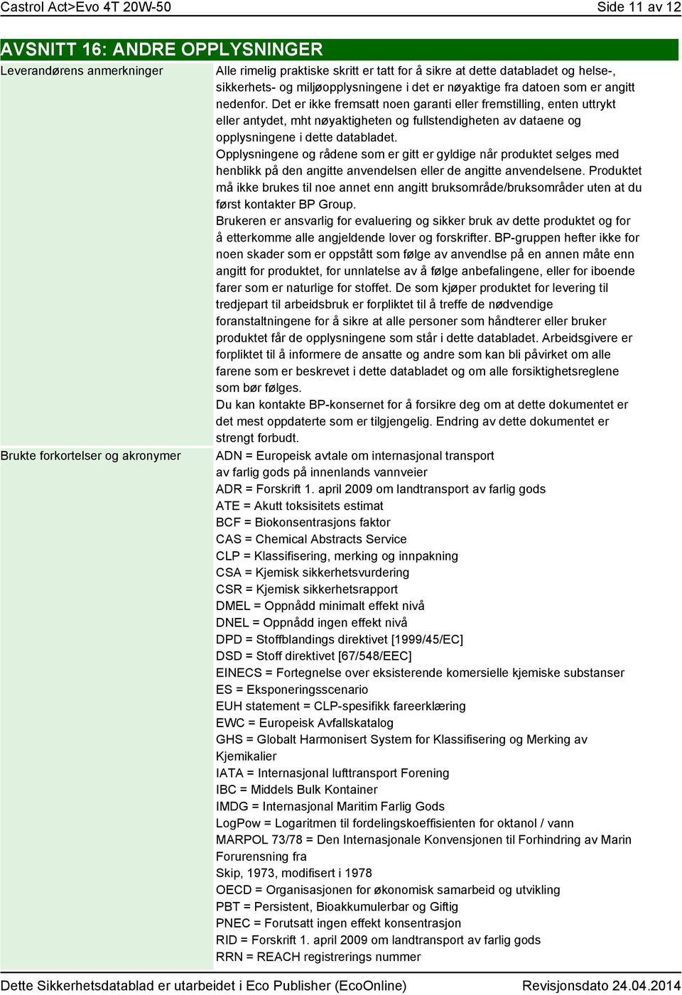 Det er ikke fremsatt noen garanti eller fremstilling, enten uttrykt eller antydet, mht nøyaktigheten og fullstendigheten av dataene og opplysningene i dette databladet.