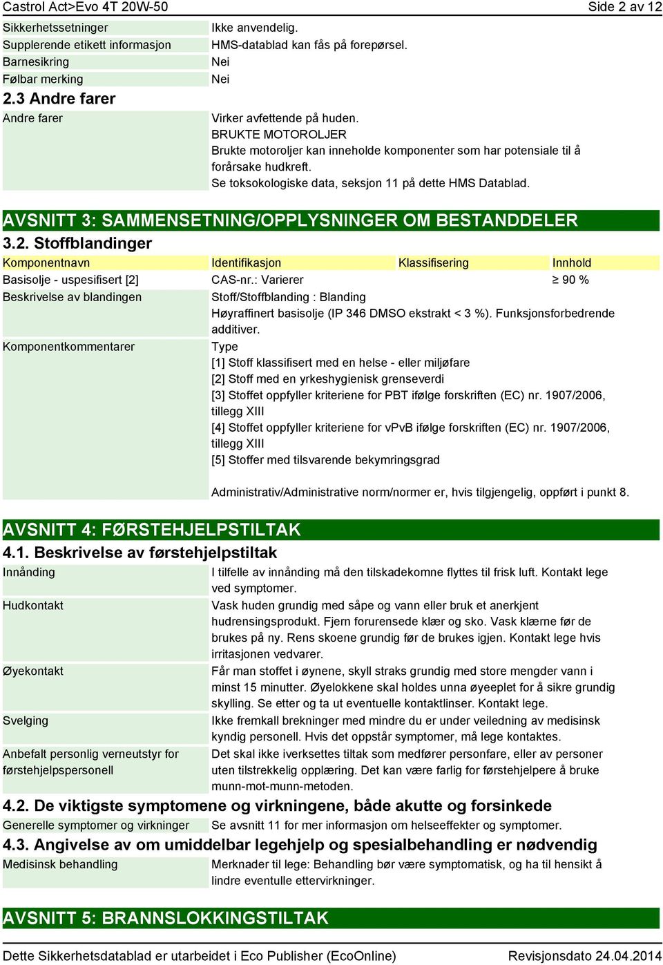 AVSNITT 3: SAMMENSETNING/OPPLYSNINGER OM BESTANDDELER 3.2. Stoffblandinger Komponentnavn Identifikasjon Klassifisering Innhold Basisolje - uspesifisert [2] CAS-nr.