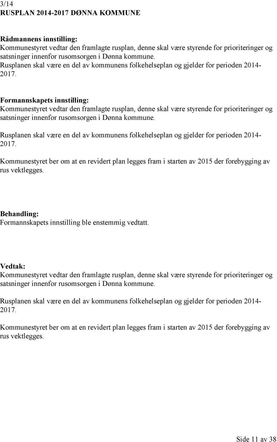 Formannskapets innstilling: Kommunestyret vedtar den framlagte rusplan, denne skal være styrende for prioriteringer og satsninger innenfor rusomsorgen i Dønna kommune.