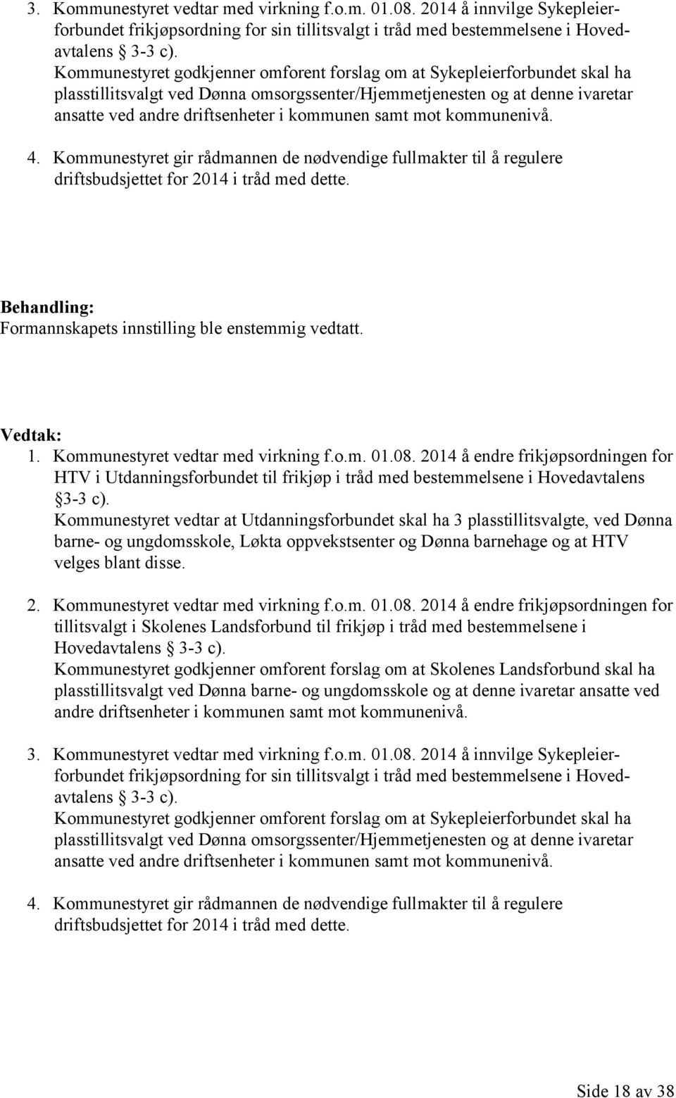 samt mot kommunenivå. 4. Kommunestyret gir rådmannen de nødvendige fullmakter til å regulere driftsbudsjettet for 2014 i tråd med dette. Behandling: Formannskapets innstilling ble enstemmig vedtatt.