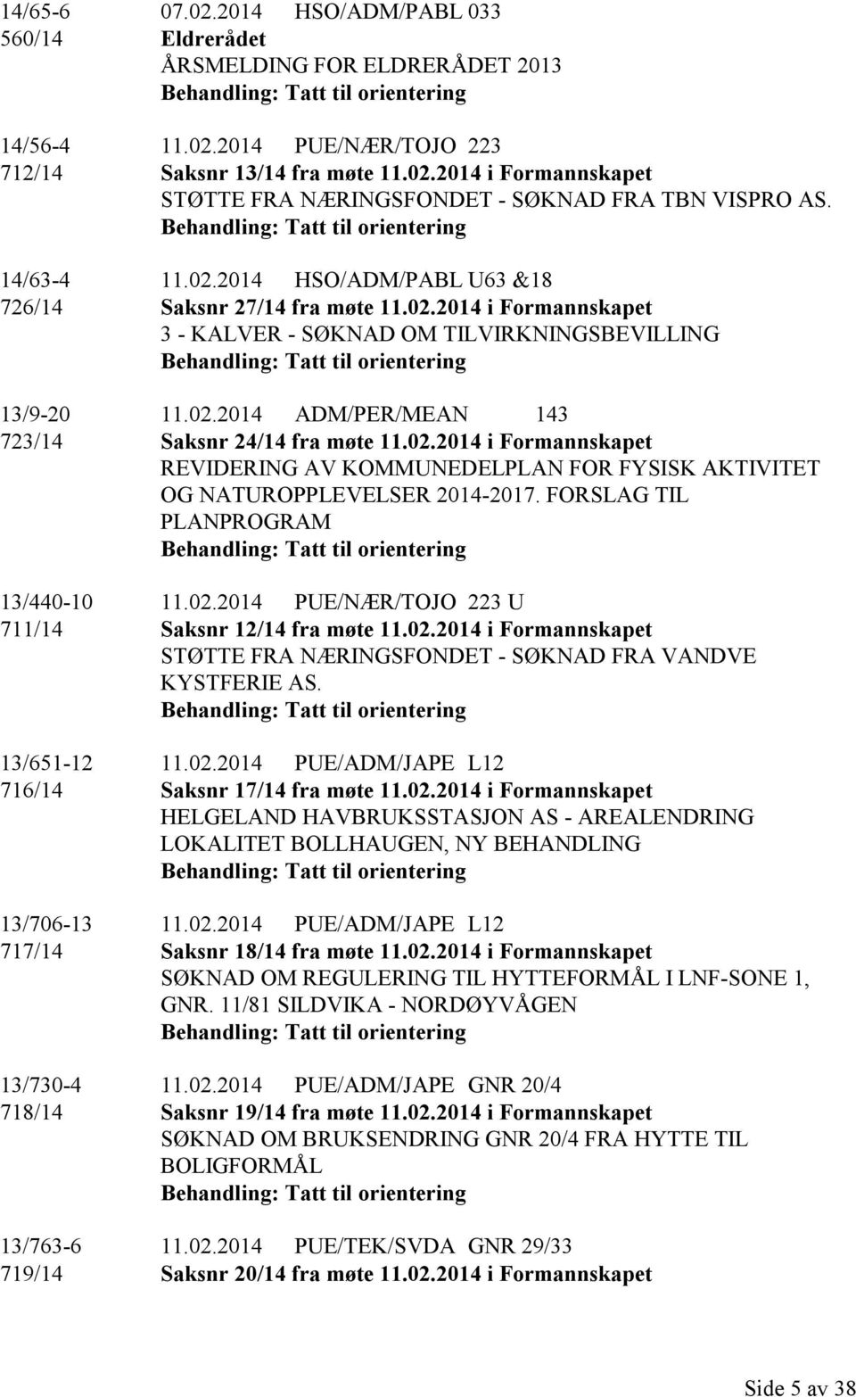 02.2014 i Formannskapet REVIDERING AV KOMMUNEDELPLAN FOR FYSISK AKTIVITET OG NATUROPPLEVELSER 2014-2017. FORSLAG TIL PLANPROGRAM 13/440-10 11.02.2014 PUE/NÆR/TOJO 223 U 711/14 Saksnr 12/14 fra møte 11.