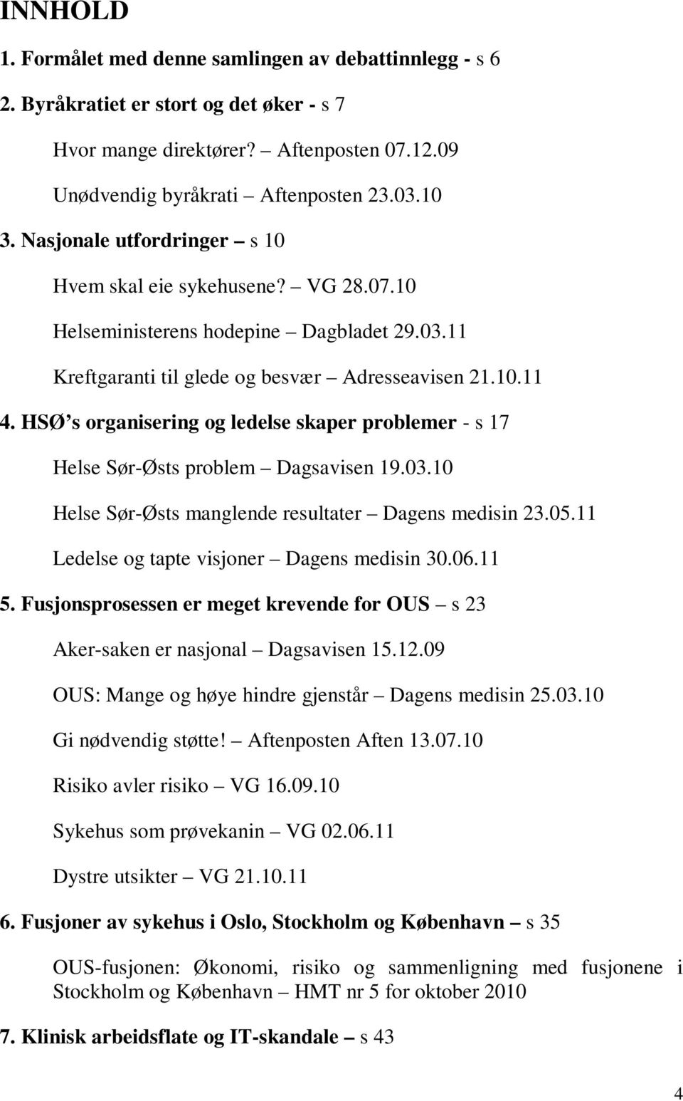 HSØ s organisering og ledelse skaper problemer - s 17 Helse Sør-Østs problem Dagsavisen 19.03.10 Helse Sør-Østs manglende resultater Dagens medisin 23.05.