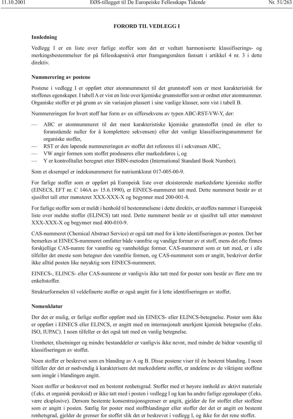 fastsatt i artikkel 4 nr. 3 i dette direktiv. Nummerering av postene Postene i vedlegg I er oppført etter atomnummeret til det grunnstoff som er mest karakteristisk for stoffenes egenskaper.