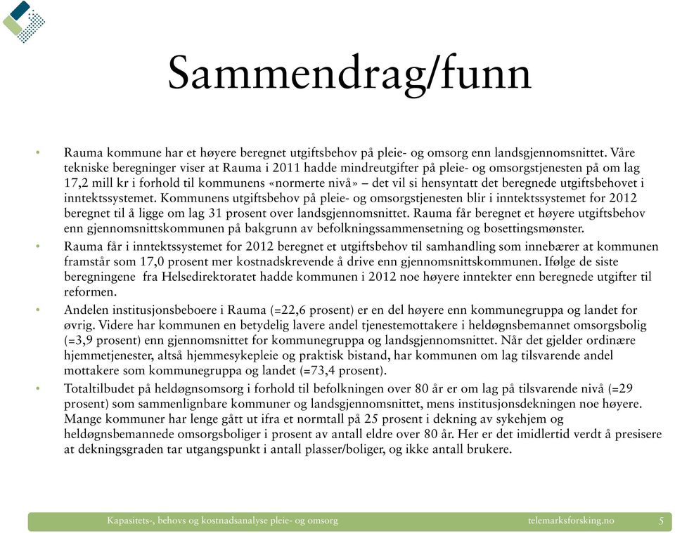 utgiftsbehovet i inntektssystemet. Kommunens utgiftsbehov på pleie- og omsorgstjenesten blir i inntektssystemet for 2012 beregnet til å ligge om lag 31 prosent over landsgjennomsnittet.