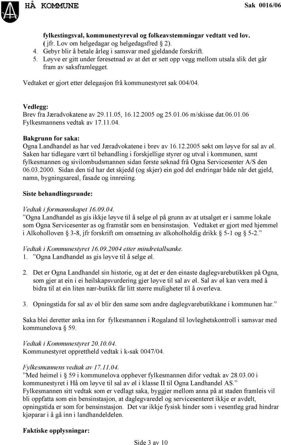 Vedtaket er gjort etter delegasjon frå kommunestyret sak 004/04. Vedlegg: Brev fra Jæradvokatene av 29.11.05, 16.12.2005 og 25.01.06 m/skisse dat.06.01.06 Fylkesmannens vedtak av 17.11.04. Bakgrunn for saka: Ogna Landhandel as har ved Jæradvokatene i brev av 16.