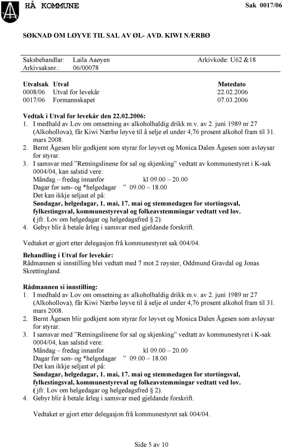 juni 1989 nr 27 (Alkohollova), får Kiwi Nærbø løyve til å selje øl under 4,76 prosent alkohol fram til 31. mars 2008. 2. Bernt Ågesen blir godkjent som styrar for løyvet og Monica Dalen Ågesen som avløysar for styrar.