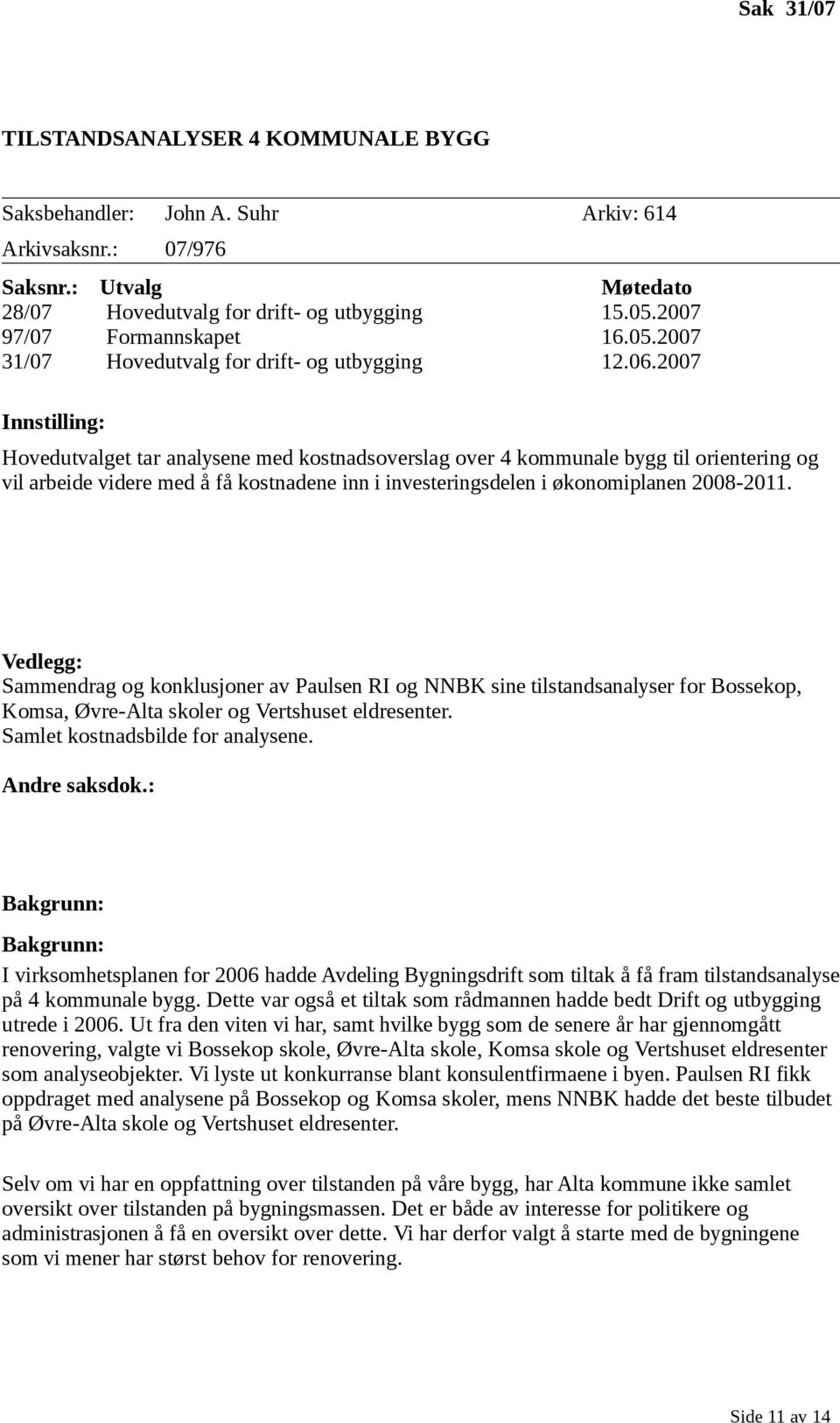 2007 Innstilling: Hovedutvalget tar analysene med kostnadsoverslag over 4 kommunale bygg til orientering og vil arbeide videre med å få kostnadene inn i investeringsdelen i økonomiplanen 2008-2011.