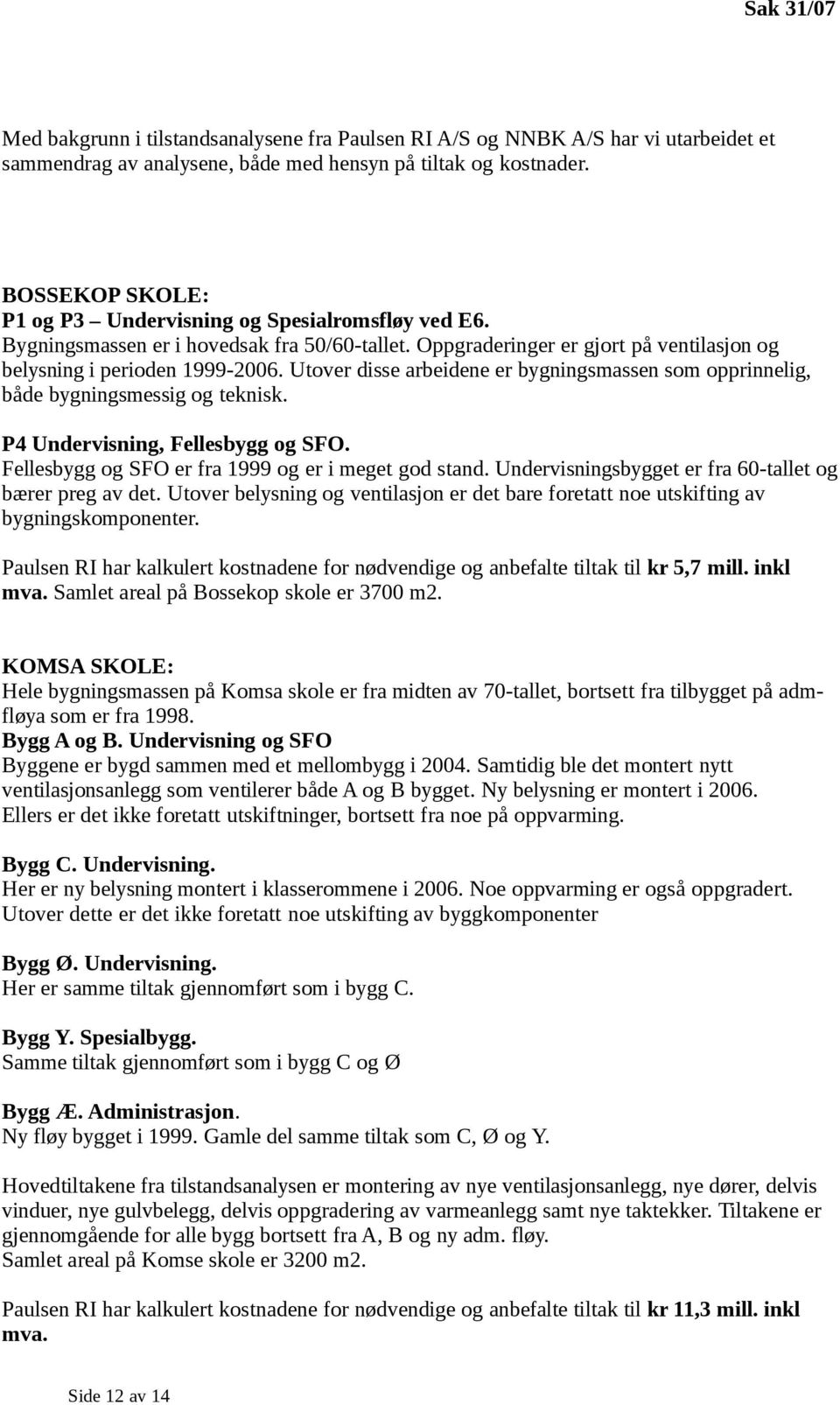 Utover disse arbeidene er bygningsmassen som opprinnelig, både bygningsmessig og teknisk. P4 Undervisning, Fellesbygg og SFO. Fellesbygg og SFO er fra 1999 og er i meget god stand.