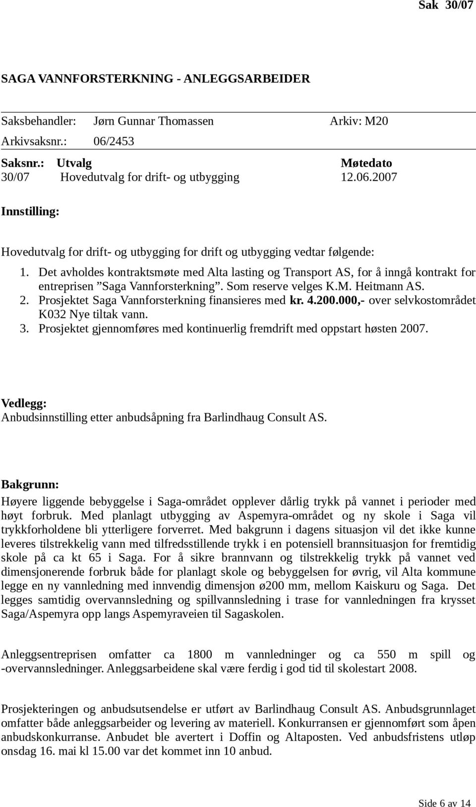 Det avholdes kontraktsmøte med Alta lasting og Transport AS, for å inngå kontrakt for entreprisen Saga Vannforsterkning. Som reserve velges K.M. Heitmann AS. 2.