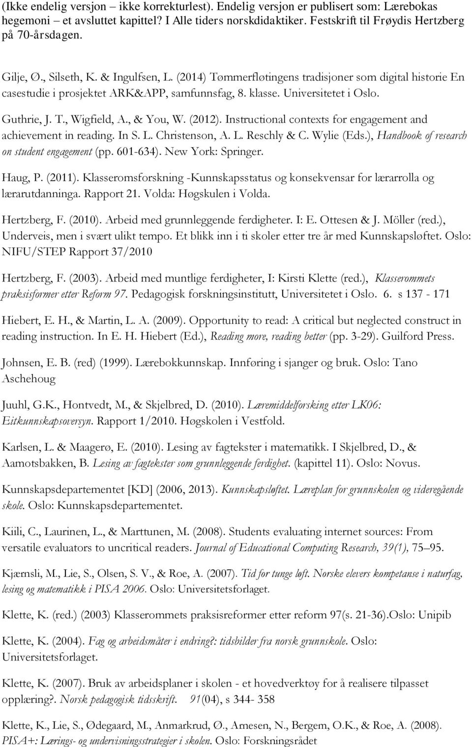 New York: Springer. Haug, P. (2011). Klasseromsforskning -Kunnskapsstatus og konsekvensar for lærarrolla og lærarutdanninga. Rapport 21. Volda: Høgskulen i Volda. Hertzberg, F. (2010).