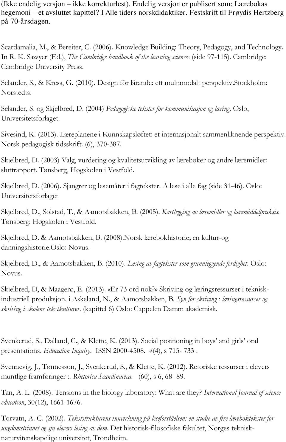 (2004) Pedagogiske tekster for kommunikasjon og læring. Oslo, Universitetsforlaget. Sivesind, K. (2013). Læreplanene i Kunnskapsløftet: et internasjonalt sammenliknende perspektiv.