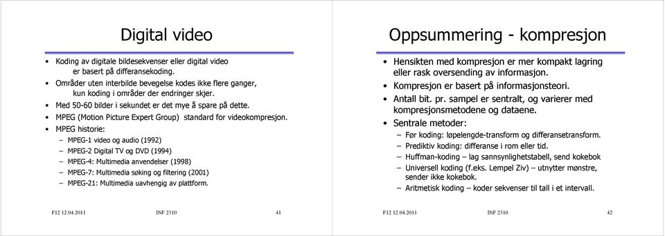 MPEG historie: MPEG-1 video og audio (1992) MPEG-2 Digital TV og DVD (1994) MPEG-4: Multimedia anvendelser (1998) MPEG-7: Multimedia søking og filtering (2001) MPEG-21: Multimedia uavhengig av