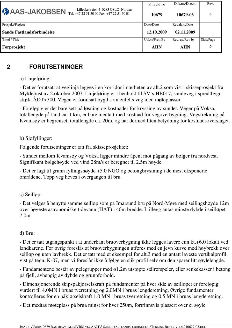 2 som vist i skisseprosjekt fra Myklebust av 2.oktober 2007. Linjeføring er i henhold til SV s HB017, samleveg i spredtbygd strøk, ÅDT<300. Vegen er forutsatt bygd som enfelts veg med møteplasser.