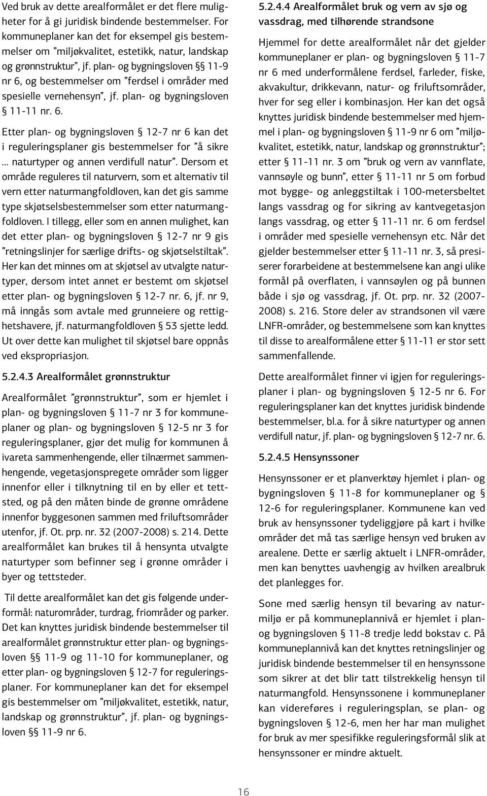 plan- og bygningsloven 11-9 nr 6, og bestemmelser om ferdsel i områder med spesielle vernehensyn, jf. plan- og bygningsloven 11-11 nr. 6. Etter plan- og bygningsloven 12-7 nr 6 kan det i reguleringsplaner gis bestemmelser for å sikre naturtyper og annen verdifull natur.