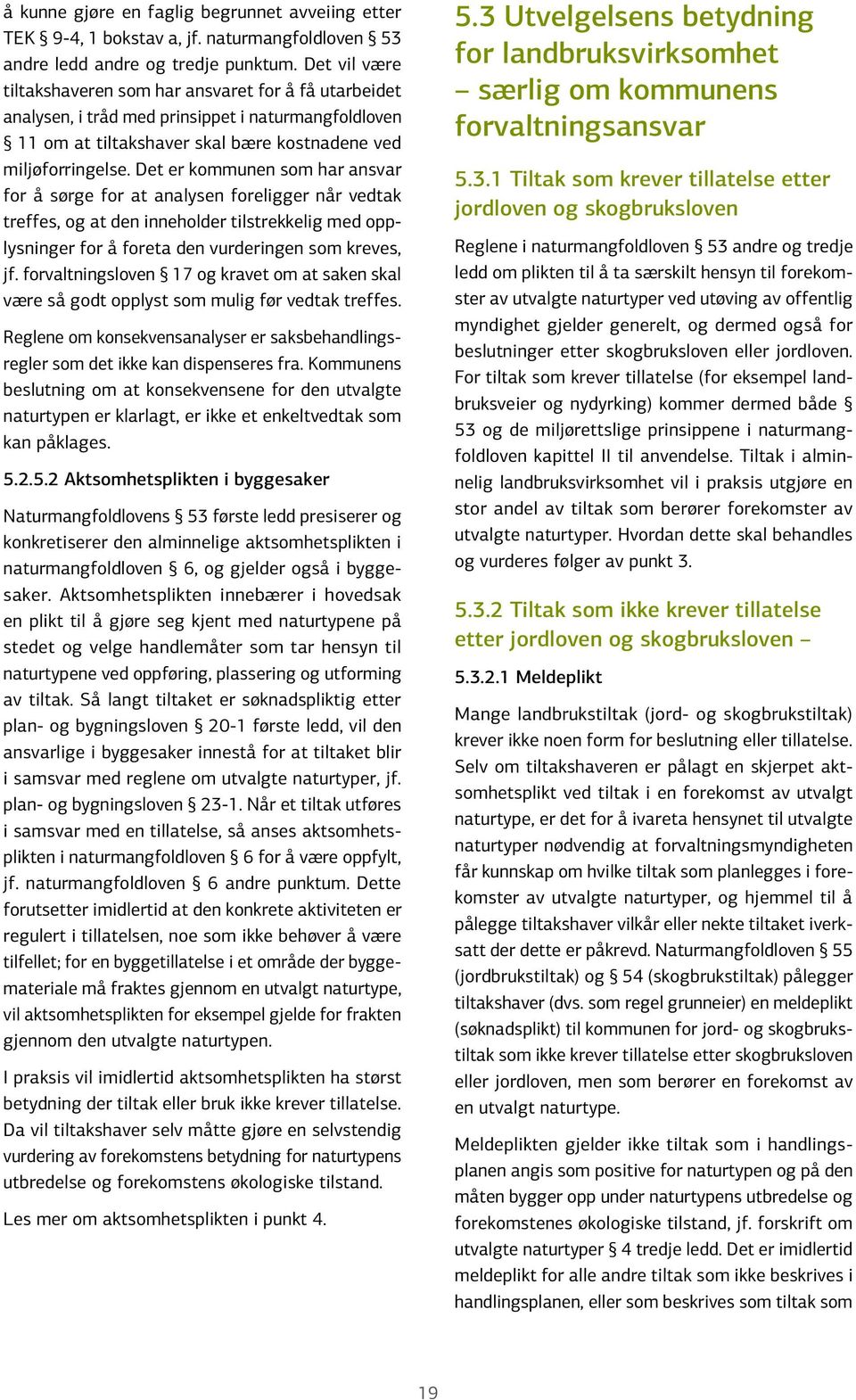 Det er kommunen som har ansvar for å sørge for at analysen foreligger når vedtak treffes, og at den inneholder tilstrekkelig med opplysninger for å foreta den vurderingen som kreves, jf.