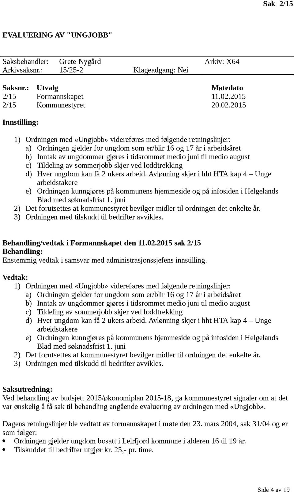 2015 Innstilling: 1) Ordningen med «Ungjobb» videreføres med følgende retningslinjer: a) Ordningen gjelder for ungdom som er/blir 16 og 17 år i arbeidsåret b) Inntak av ungdommer gjøres i tidsrommet