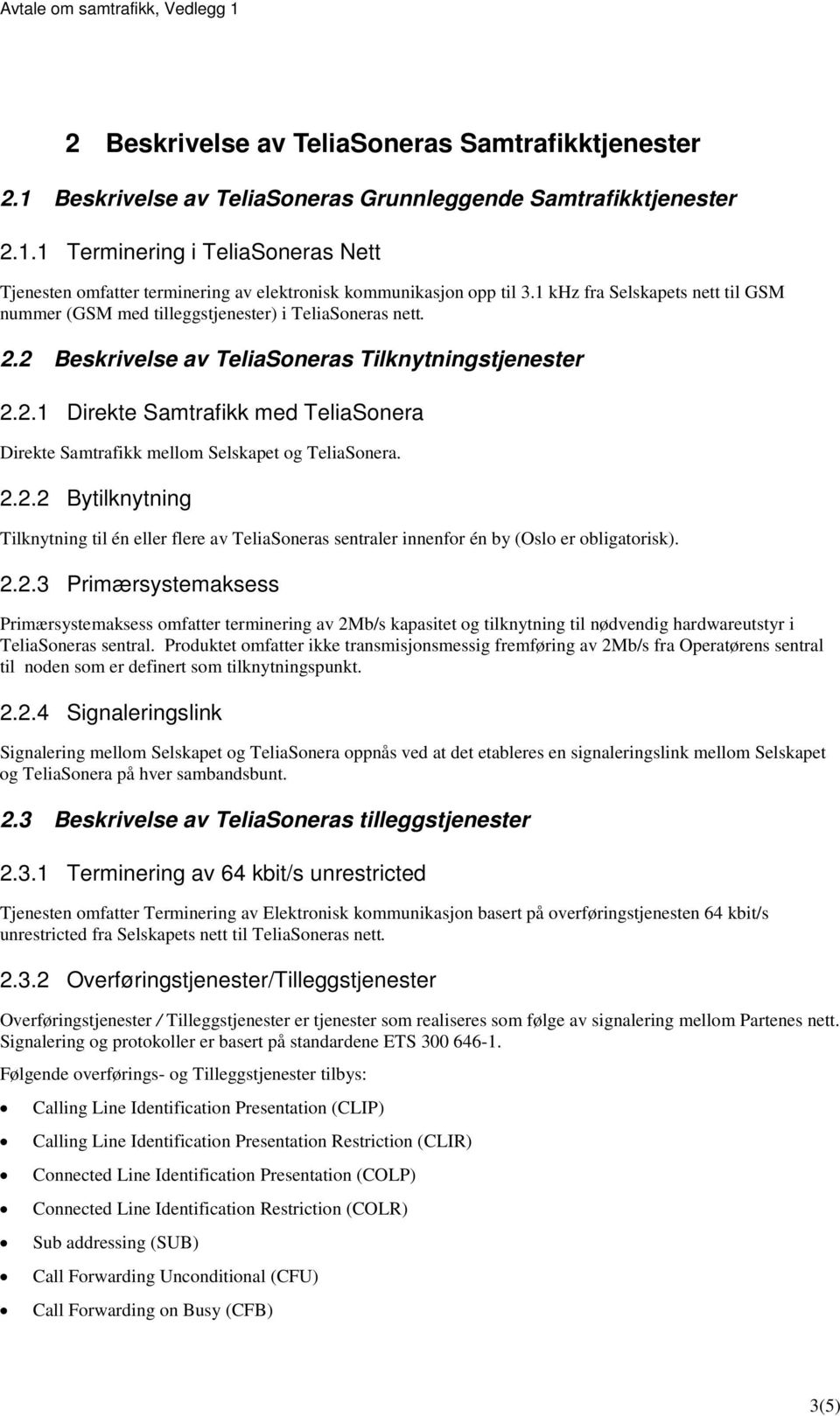 2.2.2 Bytilknytning Tilknytning til én eller flere av TeliaSoneras sentraler innenfor én by (Oslo er obligatorisk). 2.2.3 Primærsystemaksess Primærsystemaksess omfatter terminering av 2Mb/s kapasitet og tilknytning til nødvendig hardwareutstyr i TeliaSoneras sentral.