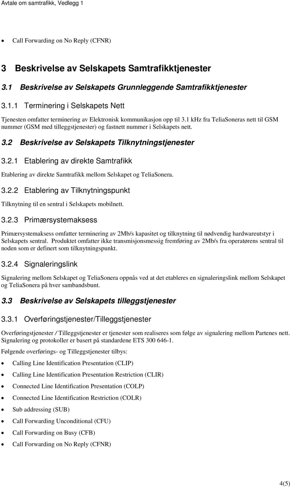 Beskrivelse av Selskapets Tilknytningstjenester 3.2.1 Etablering av direkte Samtrafikk Etablering av direkte Samtrafikk mellom Selskapet og TeliaSonera. 3.2.2 Etablering av Tilknytningspunkt Tilknytning til en sentral i Selskapets mobilnett.