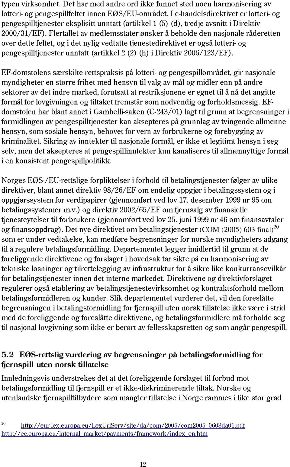 Flertallet av medlemsstater ønsker å beholde den nasjonale råderetten over dette feltet, og i det nylig vedtatte tjenestedirektivet er også lotteri- og pengespilltjenester unntatt (artikkel 2 (2) (h)