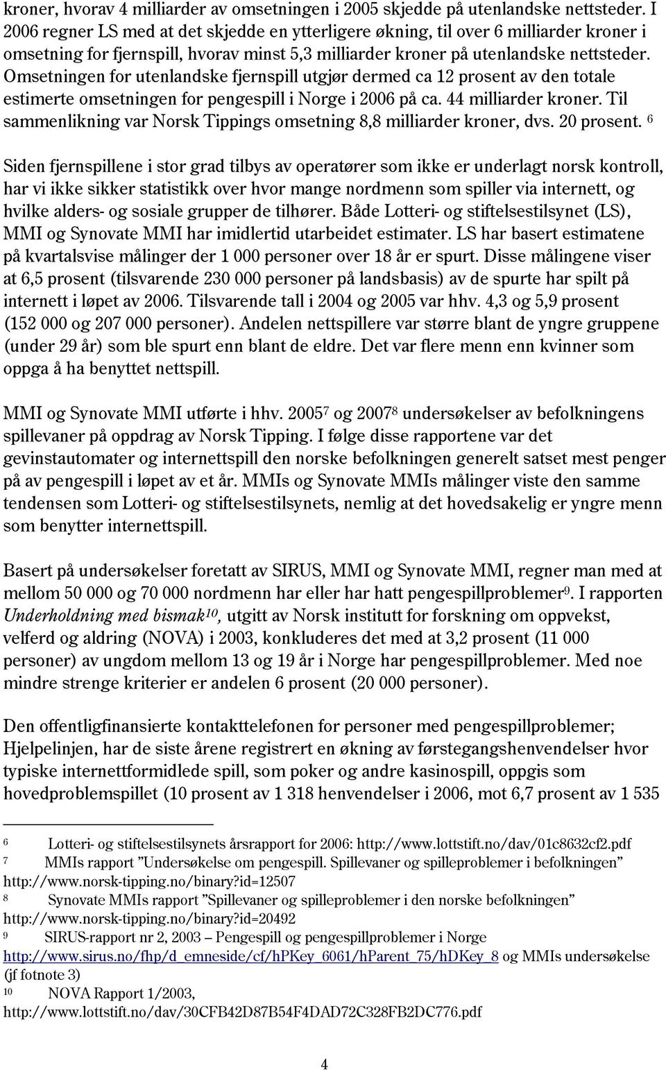 Omsetningen for utenlandske fjernspill utgjør dermed ca 12 prosent av den totale estimerte omsetningen for pengespill i Norge i 2006 på ca. 44 milliarder kroner.