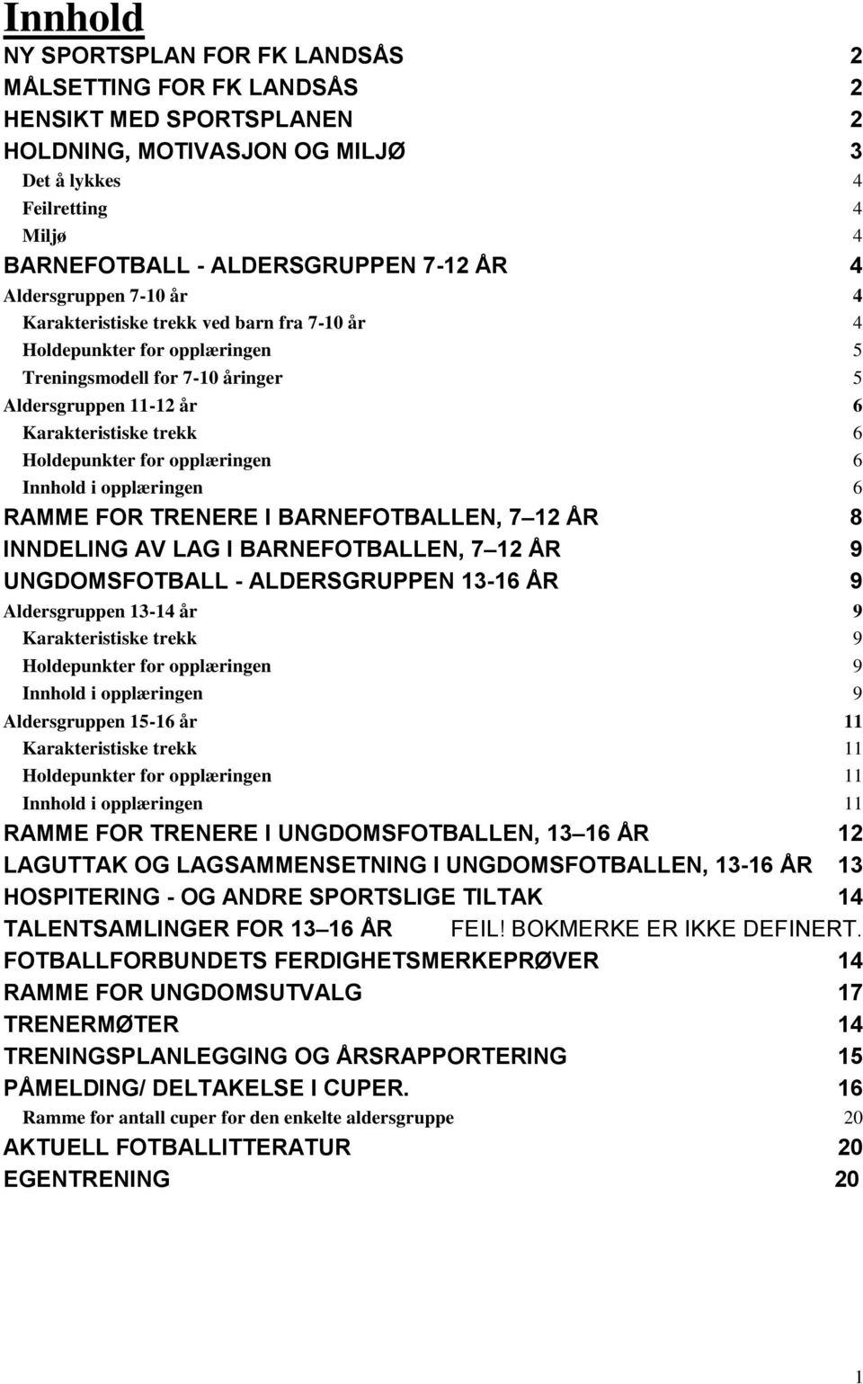 for opplæringen 6 Innhold i opplæringen 6 RAMME FOR TRENERE I BARNEFOTBALLEN, 7 12 ÅR 8 INNDELING AV LAG I BARNEFOTBALLEN, 7 12 ÅR 9 UNGDOMSFOTBALL - ALDERSGRUPPEN 13-16 ÅR 9 Aldersgruppen 13-14 år 9