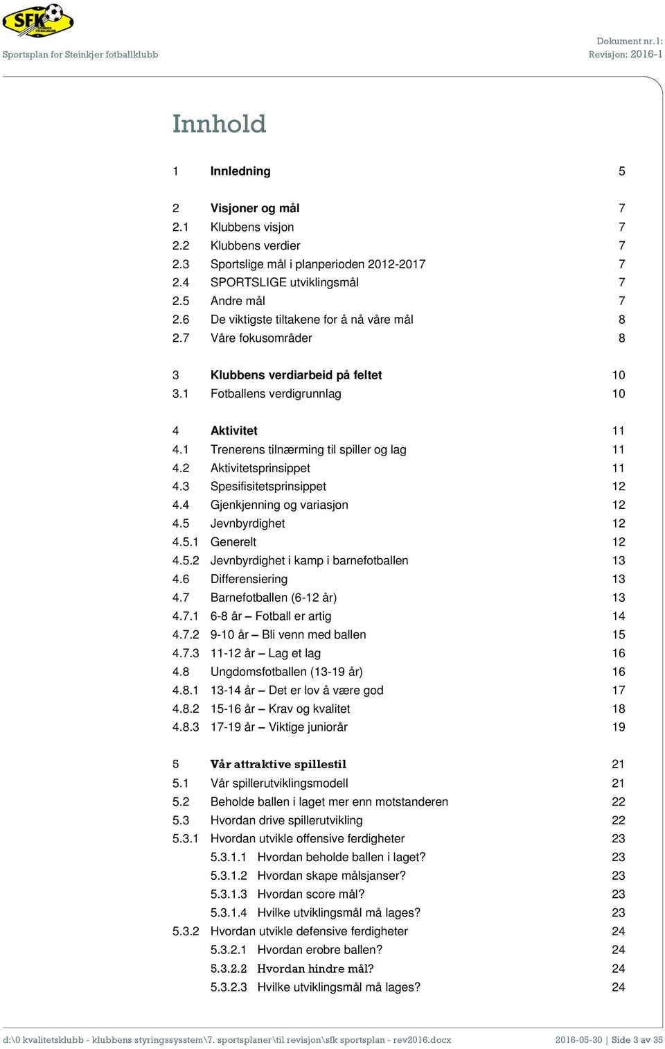 1 Fotballens verdigrunnlag 10 4 Aktivitet 11 4.1 Trenerens tilnærming til spiller og lag 11 4.2 Aktivitetsprinsippet 11 4.3 Spesifisitetsprinsippet 12 4.4 Gjenkjenning og variasjon 12 4.