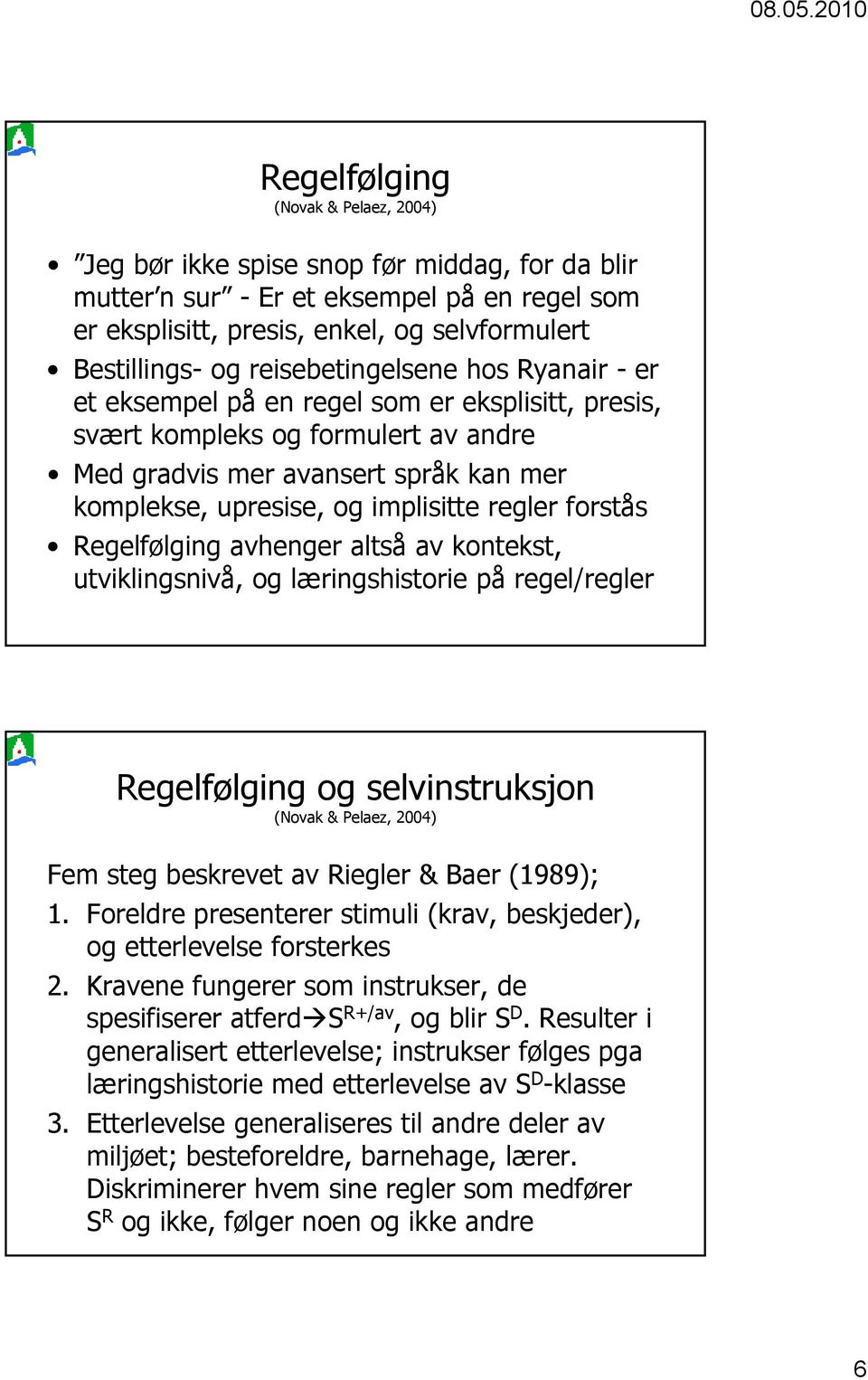 avhenger altså av kontekst, utviklingsnivå, og læringshistorie på regel/regler Regelfølging og selvinstruksjon Fem steg beskrevet av Riegler & Baer (1989); 1.