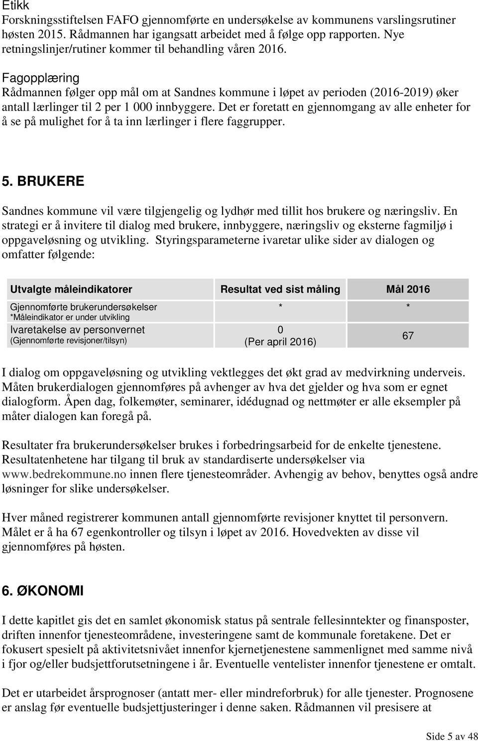 Fagopplæring Rådmannen følger opp mål om at Sandnes kommune i løpet av perioden (2016-2019) øker antall lærlinger til 2 per 1 000 innbyggere.