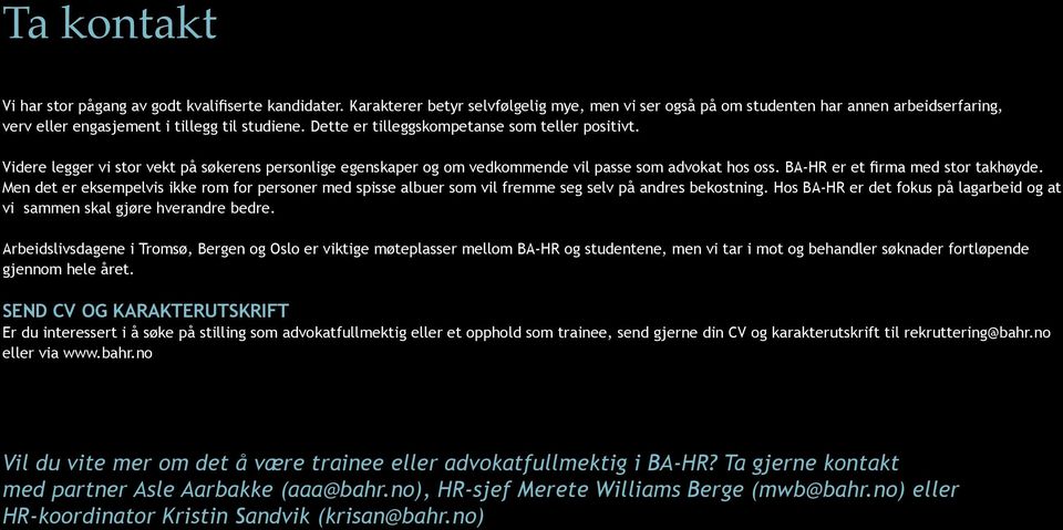 Videre legger vi stor vekt på søkerens personlige egenskaper og om vedkommende vil passe som advokat hos oss. BA-HR er et firma med stor takhøyde.