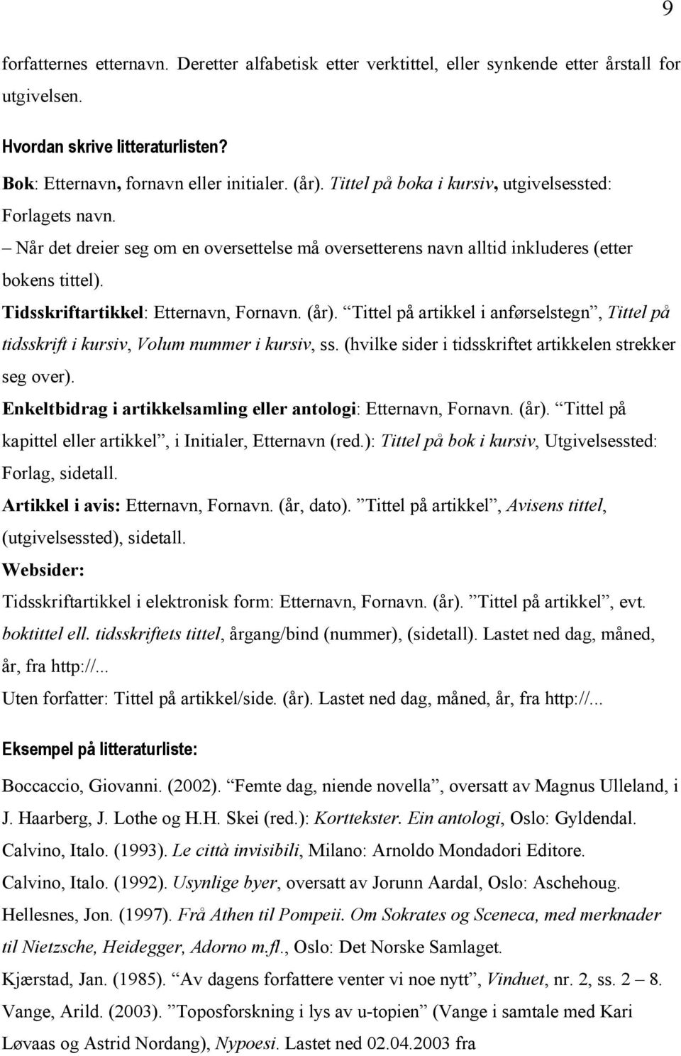 (år). Tittel på artikkel i anførselstegn, Tittel på tidsskrift i kursiv, Volum nummer i kursiv, ss. (hvilke sider i tidsskriftet artikkelen strekker seg over).