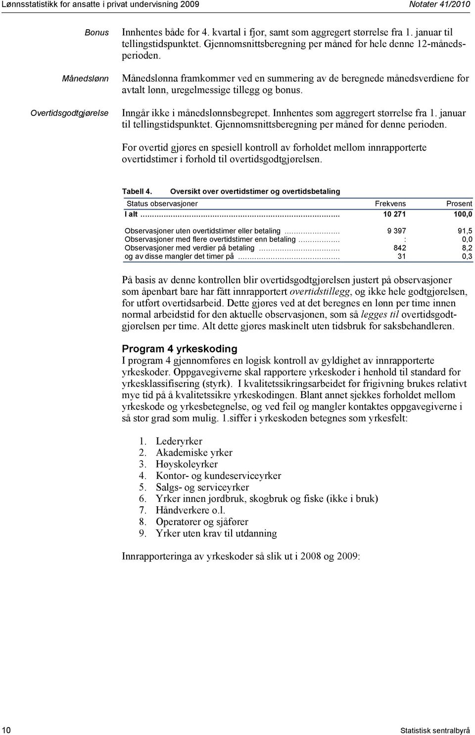 Månedslønna framkommer ved en summering av de beregnede månedsverdiene for avtalt lønn, uregelmessige tillegg og bonus. Inngår ikke i månedslønnsbegrepet. Innhentes som aggregert størrelse fra 1.