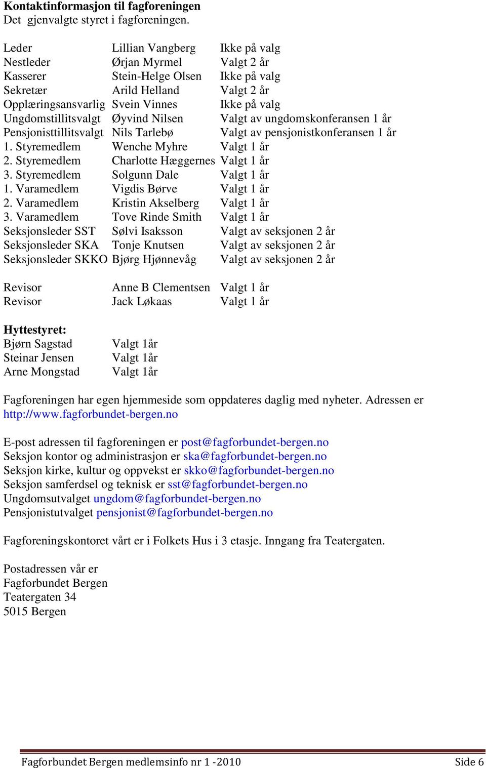 Ungdomstillitsvalgt Øyvind Nilsen Valgt av ungdomskonferansen 1 år Pensjonisttillitsvalgt Nils Tarlebø 1. Styremedlem Wenche Myhre Valgt 1 år 2. Styremedlem Charlotte Hæggernes Valgt 1 år 3.