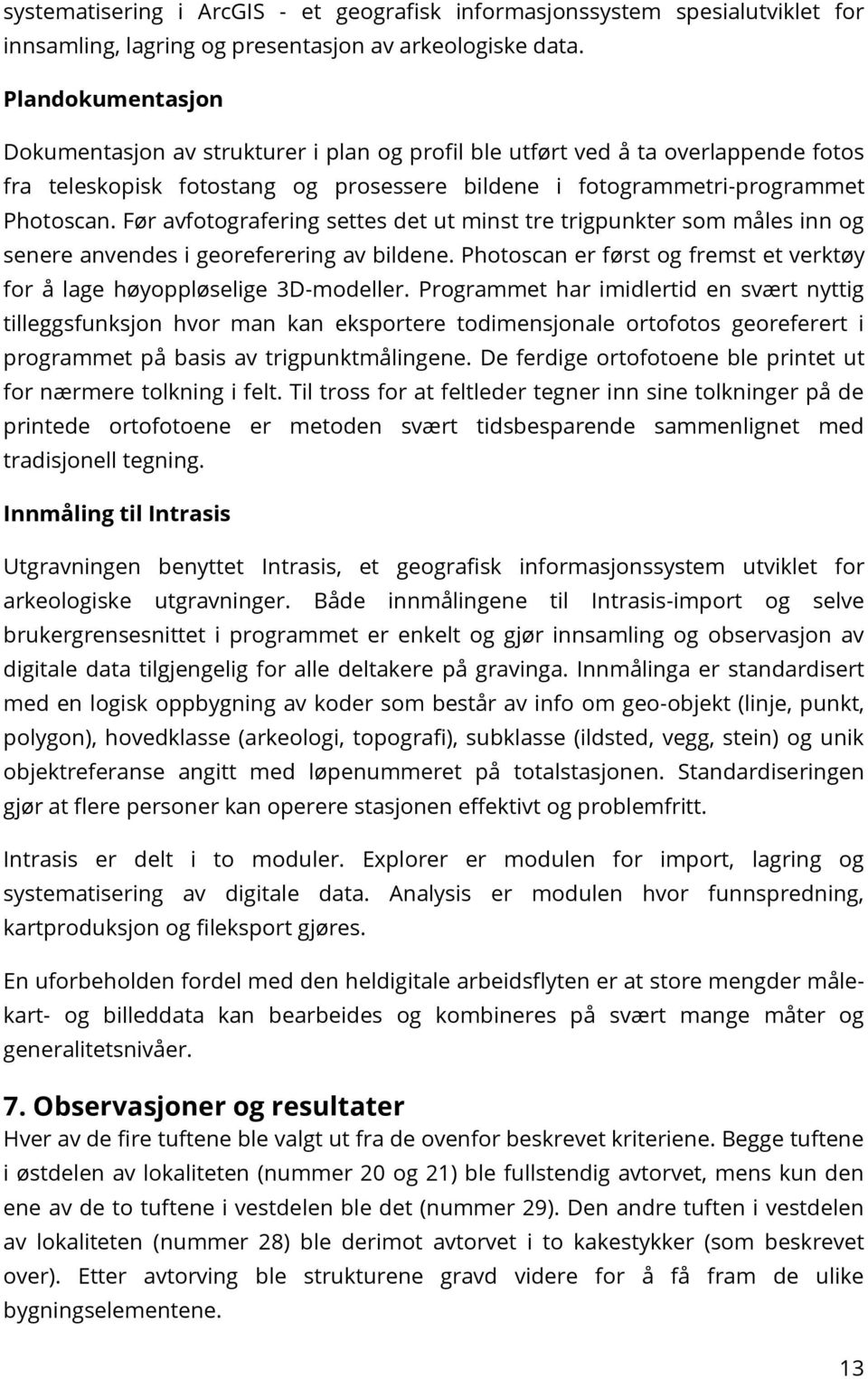 Før avfotografering settes det ut minst tre trigpunkter som måles inn og senere anvendes i georeferering av bildene. Photoscan er først og fremst et verktøy for å lage høyoppløselige 3D-modeller.