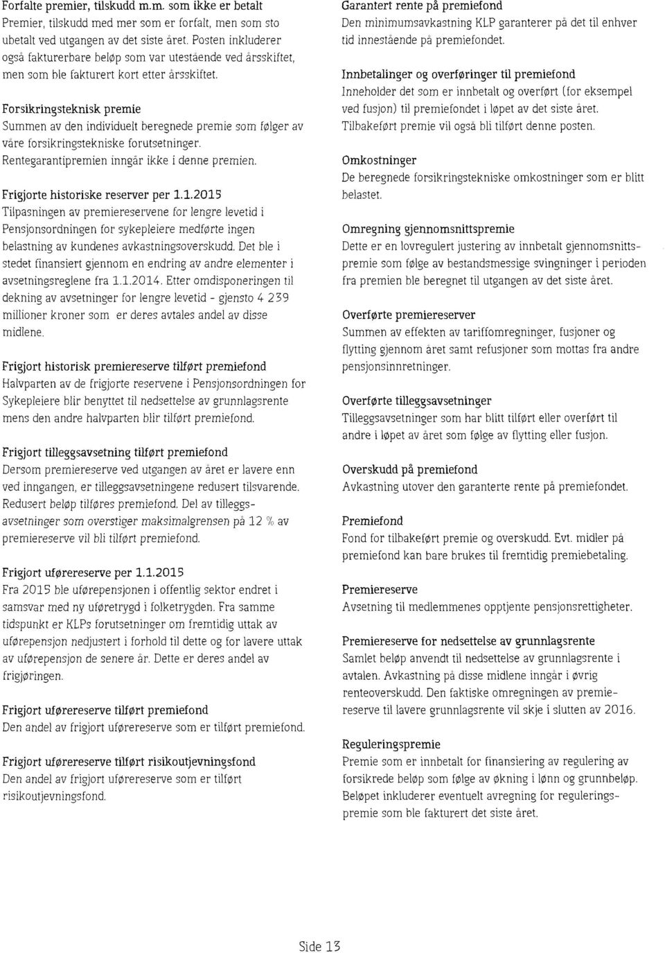 Forsikringsteknisk premie men avden individuelt beregnede premie som følger av våre forsikringstekniske forutsetninger. Rentegarantipremien inngår ikke i denne premien.