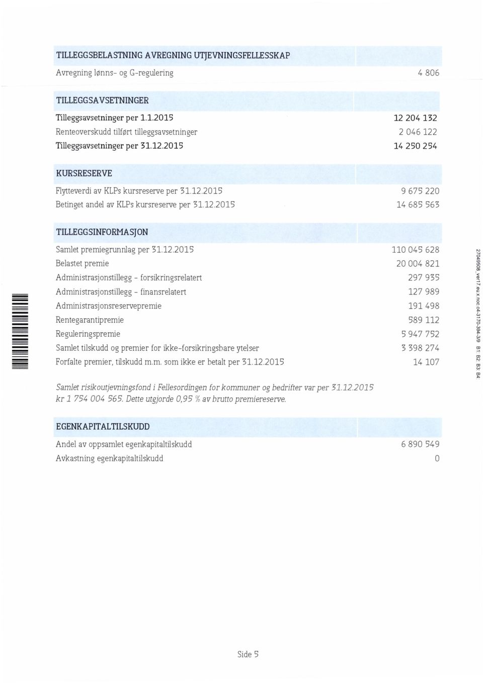 12.215 Belastet premie Administrasjonstillegg- forsikringsrelatert Administrasjonstillegg - finansrelatert Administras]onsreservepremie Rentegarantipremie Reguleringspremie Samlet tilskudd og premier