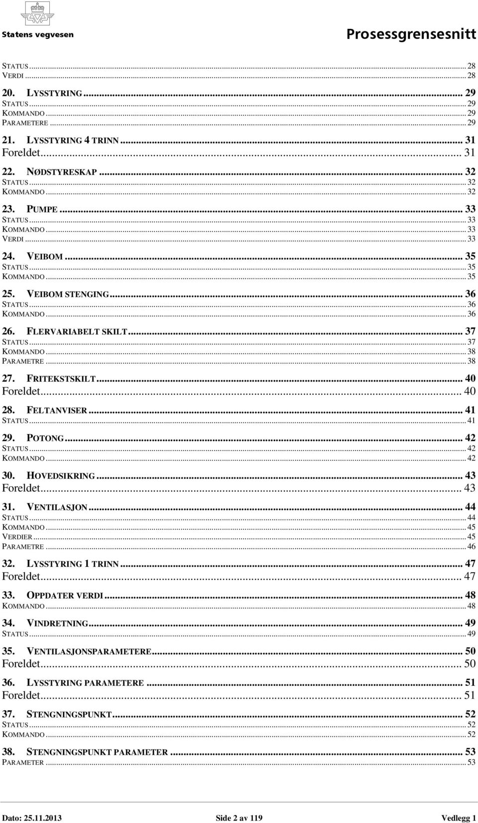 .. 38 PARAMETRE... 38 27. FRITEKSTSKILT... 40 Foreldet... 40 28. FELTANVISER... 41 STATUS... 41 29. POTONG... 42 STATUS... 42 KOMMANDO... 42 30. HOVEDSIKRING... 43 Foreldet... 43 31. VENTILASJON.