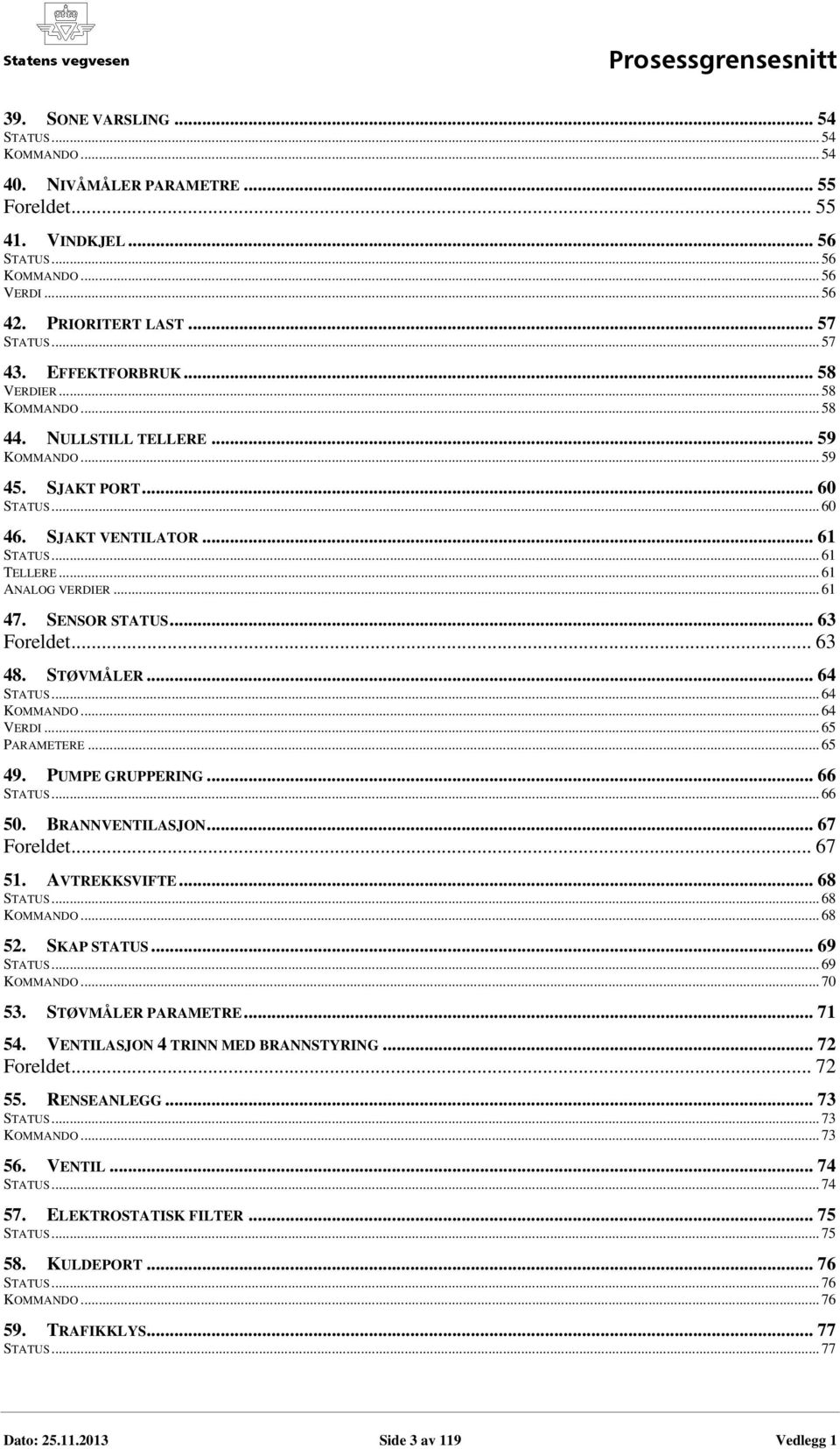 .. 61 47. SENSOR STATUS... 63 Foreldet... 63 48. STØVMÅLER... 64 STATUS... 64 KOMMANDO... 64 VERDI... 65 PARAMETERE... 65 49. PUMPE GRUPPERING... 66 STATUS... 66 50. BRANNVENTILASJON... 67 Foreldet.