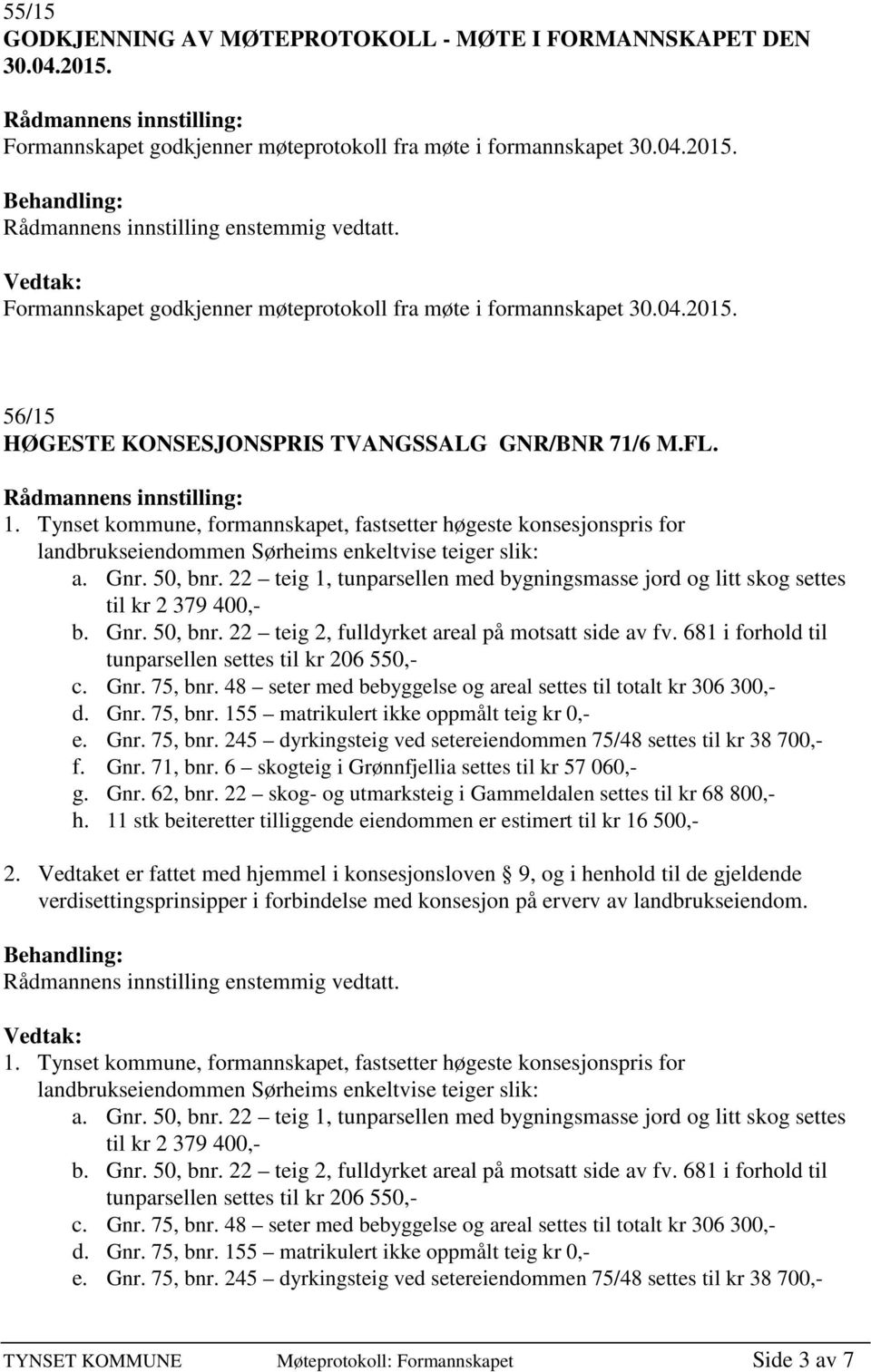 22 teig 1, tunparsellen med bygningsmasse jord og litt skog settes til kr 2 379 400,- b. Gnr. 50, bnr. 22 teig 2, fulldyrket areal på motsatt side av fv.