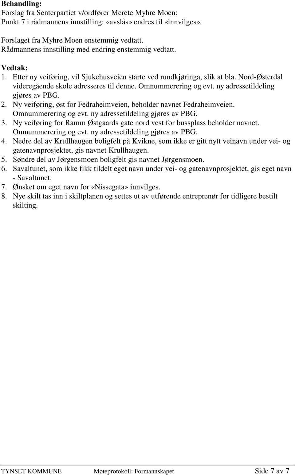 Omnummerering og evt. ny adressetildeling gjøres av PBG. 2. Ny veiføring, øst for Fedraheimveien, beholder navnet Fedraheimveien. 3.